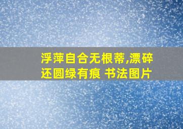 浮萍自合无根蒂,漂碎还圆绿有痕 书法图片